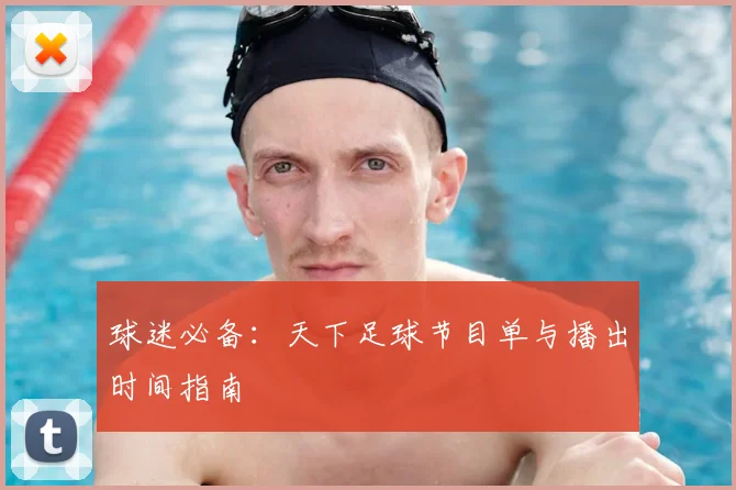 球迷必备:天下足球节目单与播出时间指南