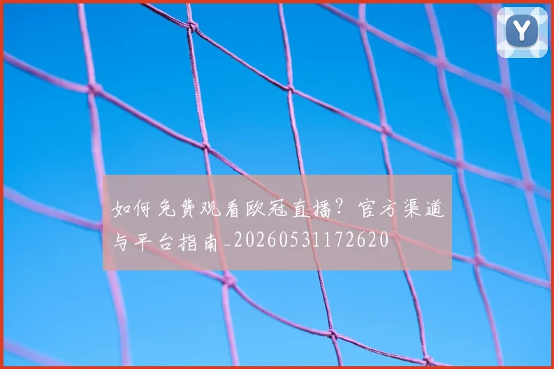 如何免费观看欧冠直播？官方渠道与平台指南_20260531172620