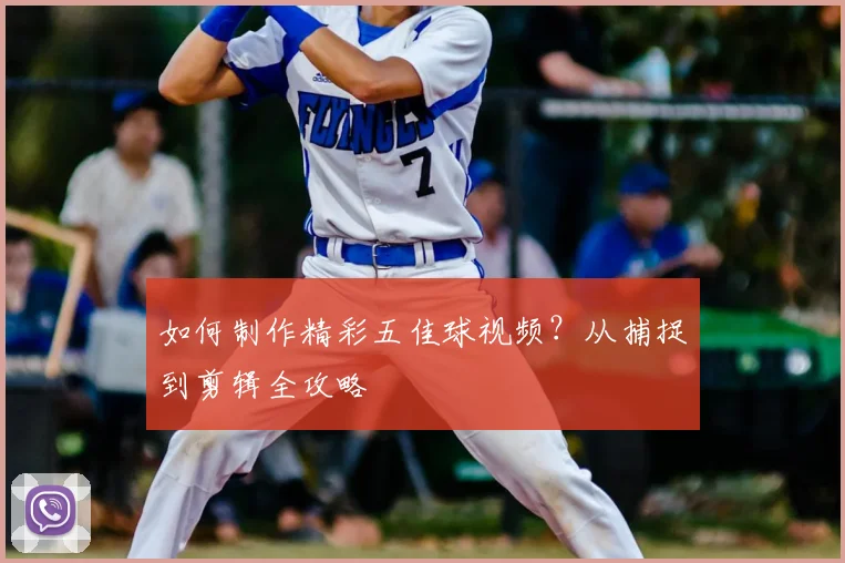 如何制作精彩五佳球视频？从捕捉到剪辑全攻略