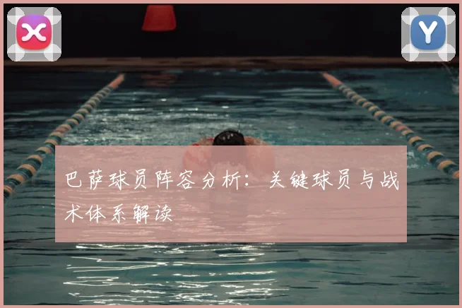 巴萨球员阵容分析：关键球员与战术体系解读