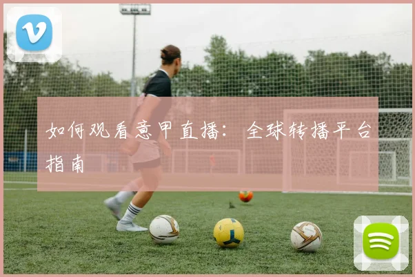 如何观看意甲直播：全球转播平台指南