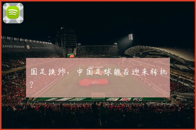 国足换帅，中国足球能否迎来转机？