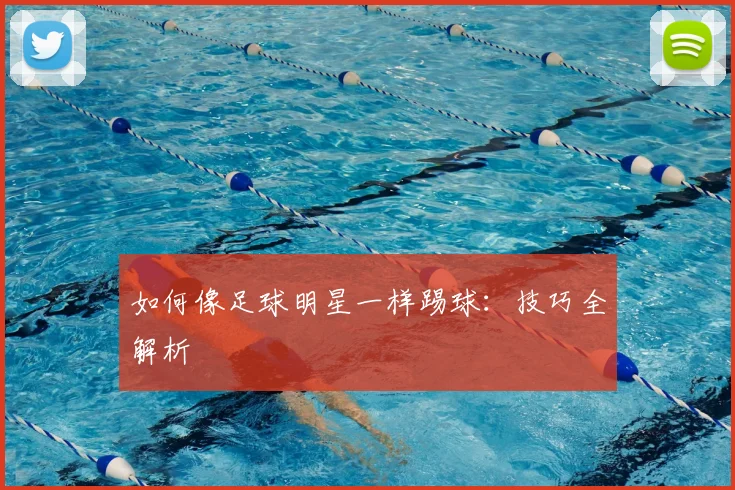 如何像足球明星一样踢球:技巧全解析
