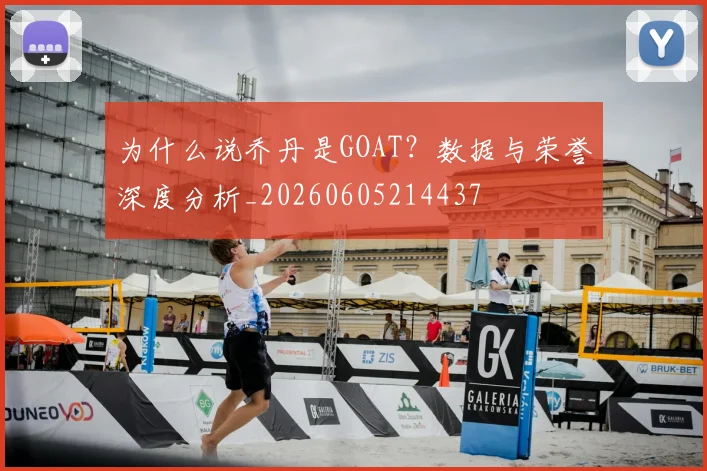 为什么说乔丹是GOAT?数据与荣誉深度分析_20260605214437