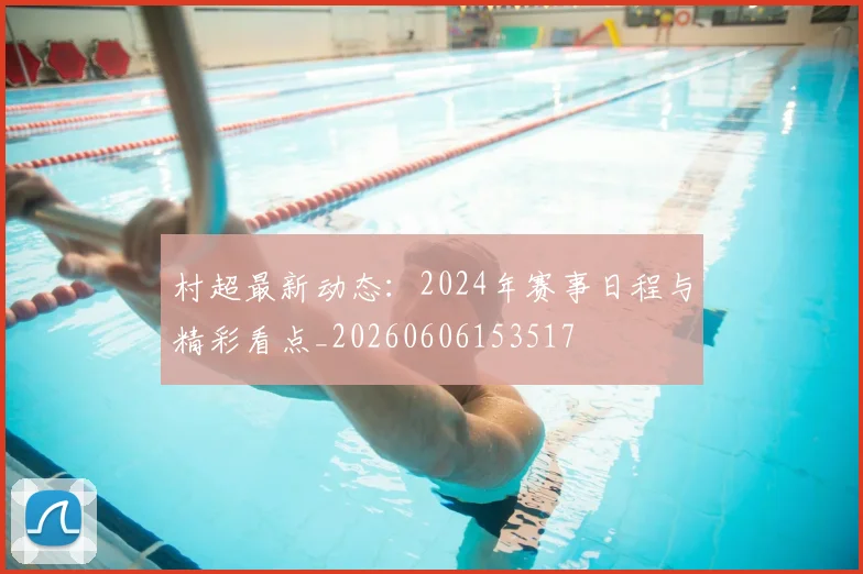 村超最新动态：2024年赛事日程与精彩看点_20260606153517