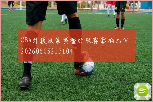 CBA外援政策调整对联赛影响几何_20260605213104