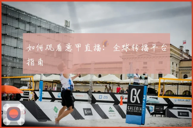 如何观看意甲直播:全球转播平台指南