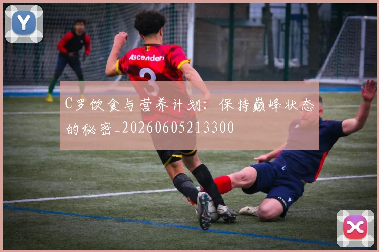C罗饮食与营养计划：保持巅峰状态的秘密_20260605213300