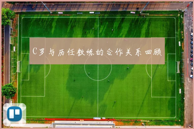 C罗与历任教练的合作关系回顾