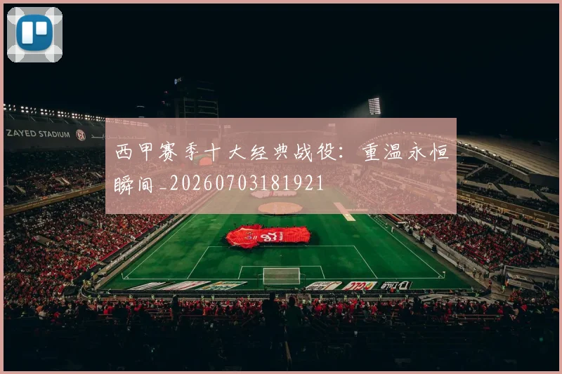 西甲赛季十大经典战役：重温永恒瞬间_20260703181921