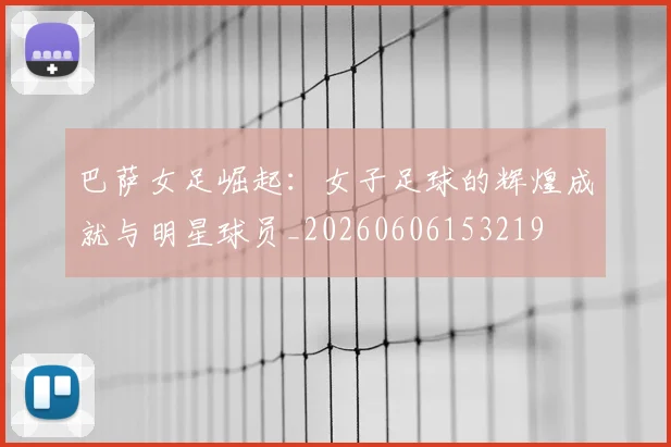 巴萨女足崛起:女子足球的辉煌成就与明星球员_20260606153219