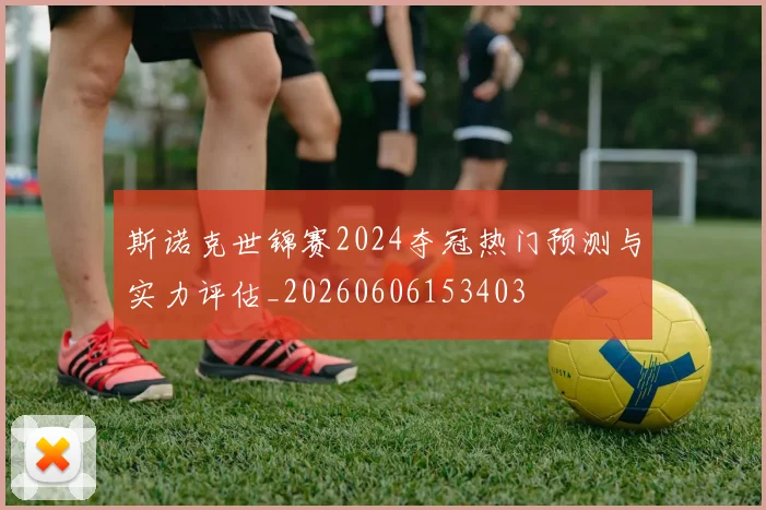 斯诺克世锦赛2024夺冠热门预测与实力评估_20260606153403