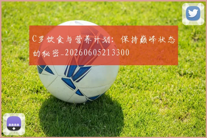 C罗饮食与营养计划：保持巅峰状态的秘密_20260605213300