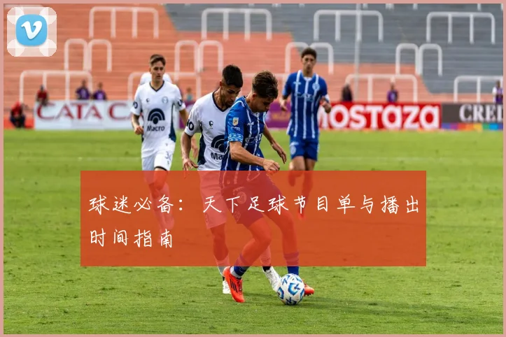 球迷必备:天下足球节目单与播出时间指南