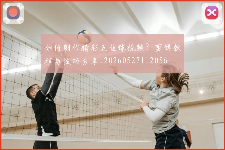 如何制作精彩五佳球视频？剪辑教程与技巧分享_20260527112056